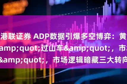 港联证券 ADP数据引爆多空博弈：黄金美债上演&quot;过山车&quot;，市场逻辑暗藏三大转向