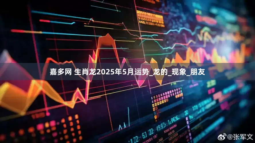 嘉多网 生肖龙2025年5月运势_龙的_现象_朋友