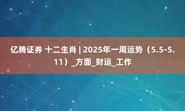 亿腾证券 十二生肖 | 2025年一周运势（5.5-5.11）_方面_财运_工作