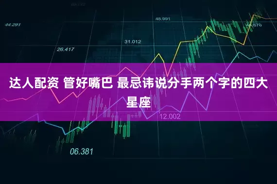 达人配资 管好嘴巴 最忌讳说分手两个字的四大星座