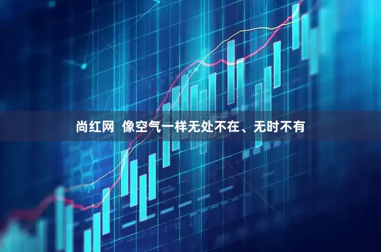 尚红网  像空气一样无处不在、无时不有