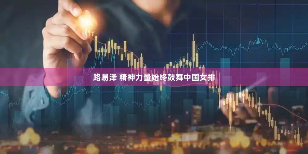 路易泽 精神力量始终鼓舞中国女排