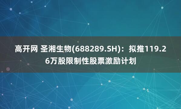 高开网 圣湘生物(688289.SH)：拟推119.26万股限制性股票激励计划
