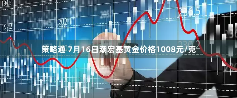 策略通 7月16日潮宏基黄金价格1008元/克