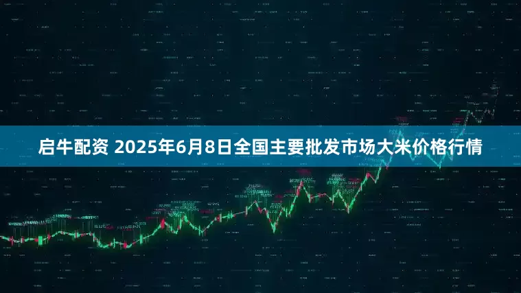 启牛配资 2025年6月8日全国主要批发市场大米价格行情