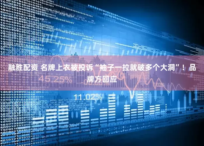 融胜配资 名牌上衣被投诉“袖子一拉就破多个大洞”！品牌方回应