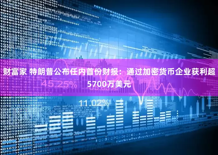 财富家 特朗普公布任内首份财报：通过加密货币企业获利超5700万美元