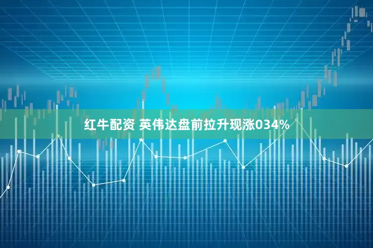 红牛配资 英伟达盘前拉升现涨034%